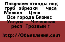 Покупаем отходы пнд труб, обрезки. 24 часа! Москва. › Цена ­ 45 000 - Все города Бизнес » Услуги   . Чеченская респ.,Грозный г.